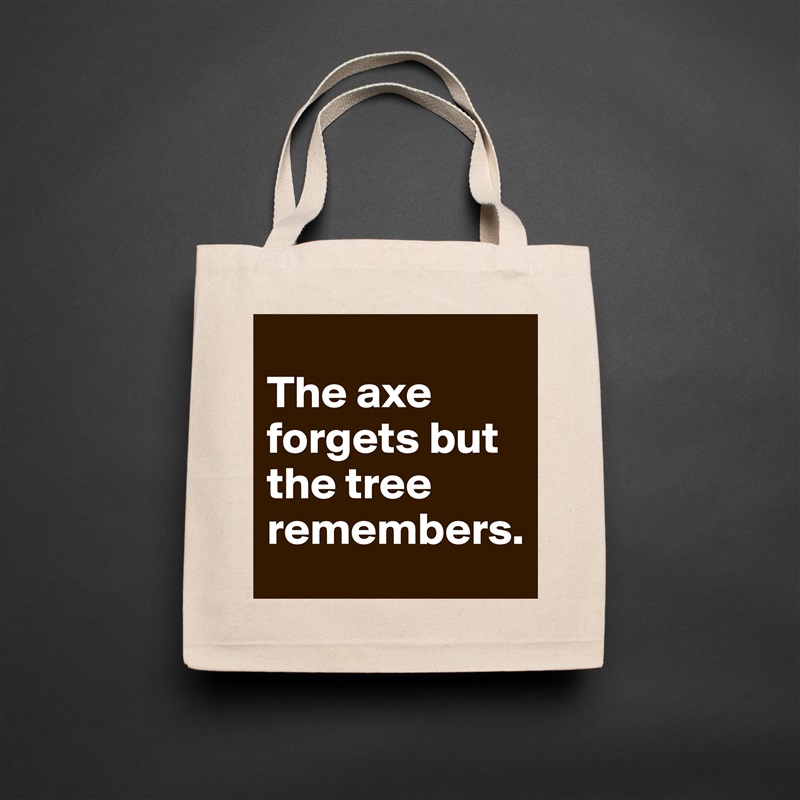 
The axe forgets but the tree remembers. Natural Eco Cotton Canvas Tote 