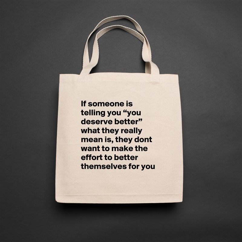 If someone is telling you “you deserve better” what they really mean is, they dont want to make the effort to better themselves for you Natural Eco Cotton Canvas Tote 