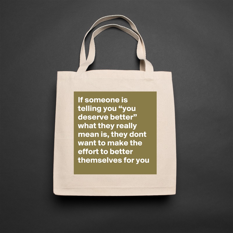 If someone is telling you “you deserve better” what they really mean is, they dont want to make the effort to better themselves for you Natural Eco Cotton Canvas Tote 
