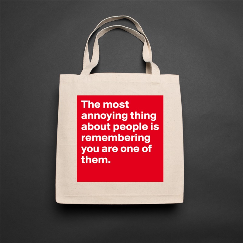 The most annoying thing about people is remembering you are one of them.  Natural Eco Cotton Canvas Tote 