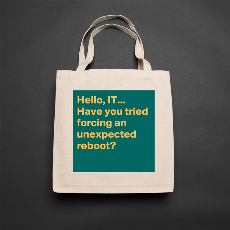 Hello, IT... Have you tried forcing an unexpected reboot?
 Natural Eco Cotton Canvas Tote 
