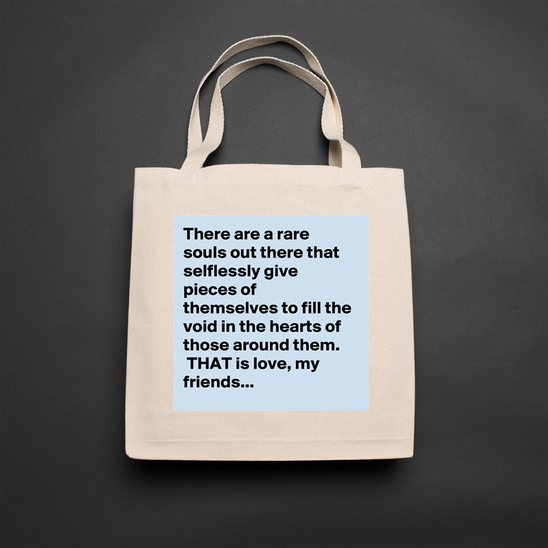 There are a rare souls out there that selflessly give pieces of themselves to fill the void in the hearts of those around them.
 THAT is love, my friends... Natural Eco Cotton Canvas Tote 
