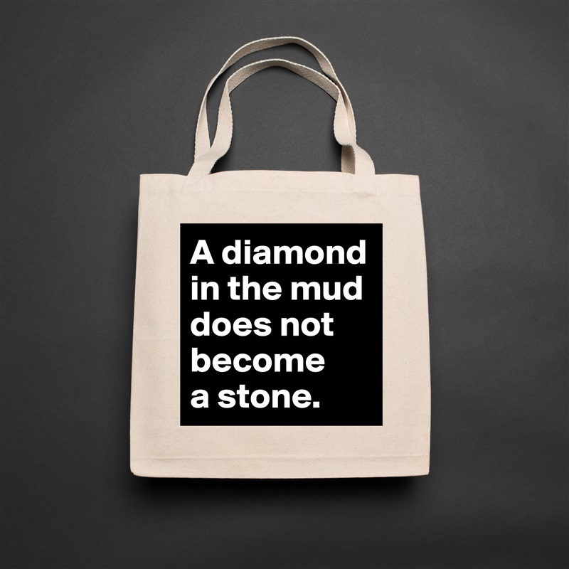 A diamond in the mud does not become 
a stone.  Natural Eco Cotton Canvas Tote 