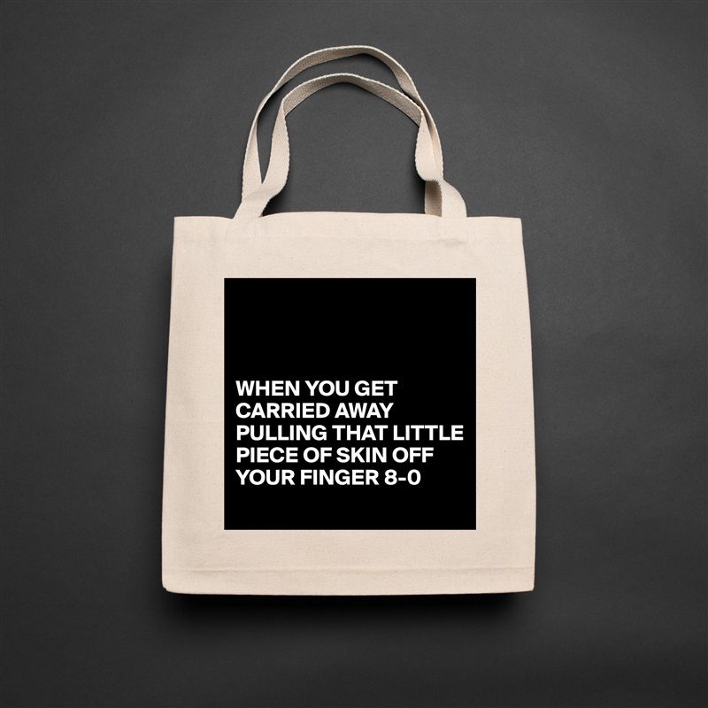 



WHEN YOU GET CARRIED AWAY PULLING THAT LITTLE PIECE OF SKIN OFF YOUR FINGER 8-0 Natural Eco Cotton Canvas Tote 