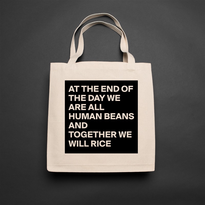 AT THE END OF THE DAY WE ARE ALL HUMAN BEANS 
AND TOGETHER WE WILL RICE  Natural Eco Cotton Canvas Tote 