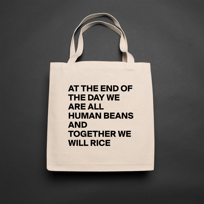 AT THE END OF THE DAY WE ARE ALL HUMAN BEANS 
AND TOGETHER WE WILL RICE  Natural Eco Cotton Canvas Tote 