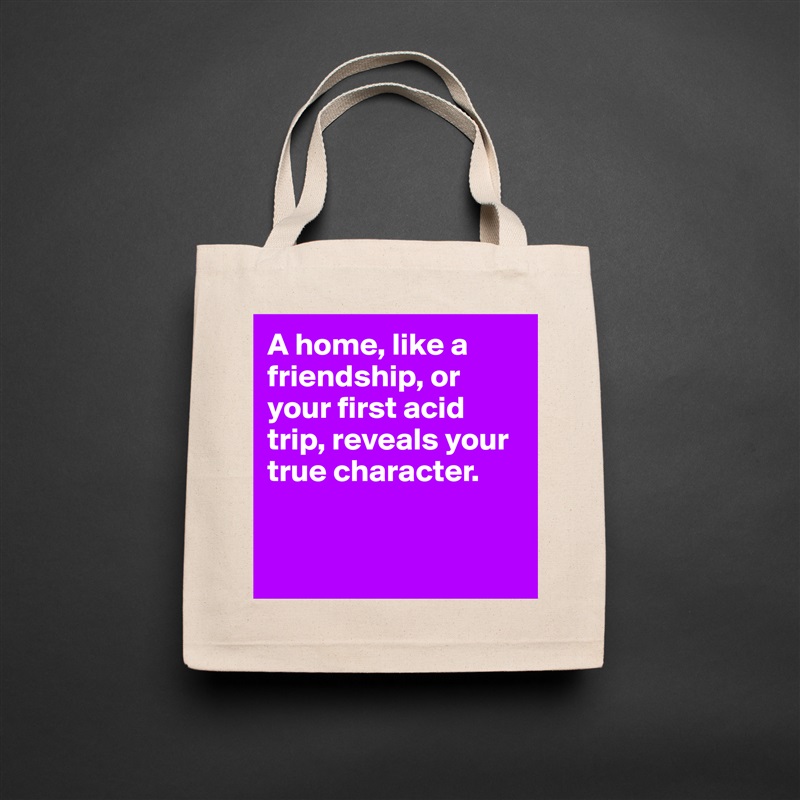 A home, like a friendship, or your first acid trip, reveals your true character.


 Natural Eco Cotton Canvas Tote 