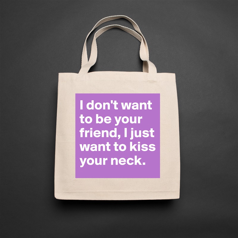 I don't want to be your friend, I just want to kiss your neck. Natural Eco Cotton Canvas Tote 