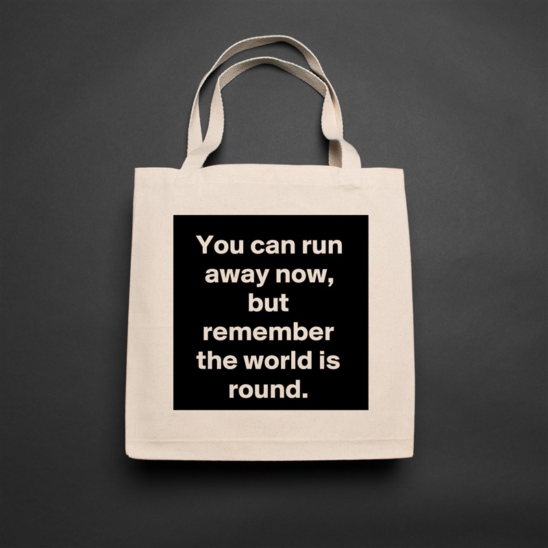 You can run away now, but remember the world is round. Natural Eco Cotton Canvas Tote 