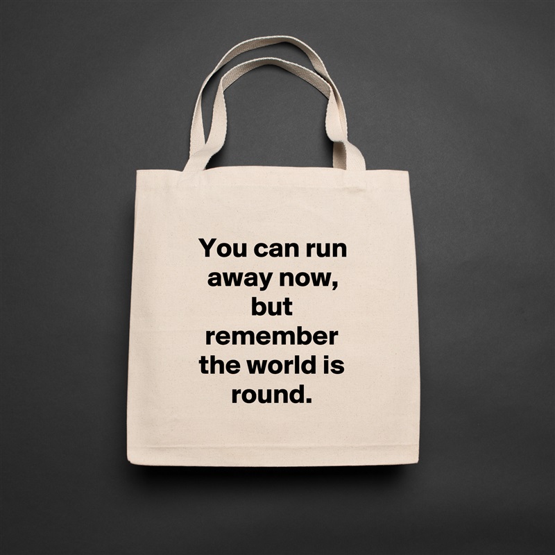 You can run away now, but remember the world is round. Natural Eco Cotton Canvas Tote 
