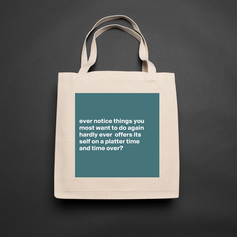 


ever notice things you most want to do again hardly ever  offers its
self on a platter time 
and time over?


 Natural Eco Cotton Canvas Tote 