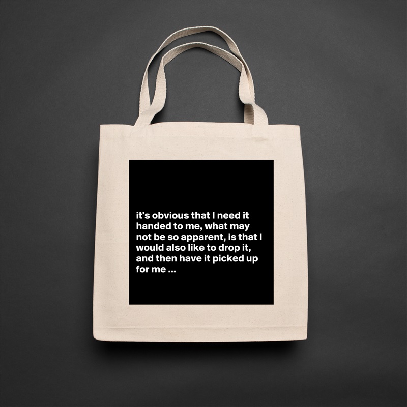 



it's obvious that I need it handed to me, what may not be so apparent, is that I would also like to drop it, and then have it picked up for me ...

 Natural Eco Cotton Canvas Tote 
