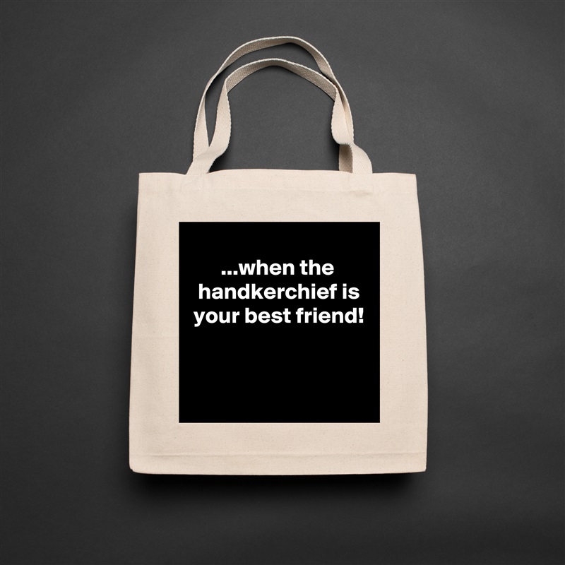 
       ...when the
  handkerchief is
 your best friend!


 Natural Eco Cotton Canvas Tote 