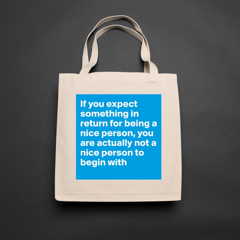 If you expect something in return for being a nice person, you are actually not a nice person to begin with Natural Eco Cotton Canvas Tote 