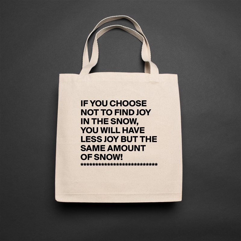 IF YOU CHOOSE NOT TO FIND JOY IN THE SNOW, YOU WILL HAVE LESS JOY BUT THE SAME AMOUNT OF SNOW!
************************** Natural Eco Cotton Canvas Tote 