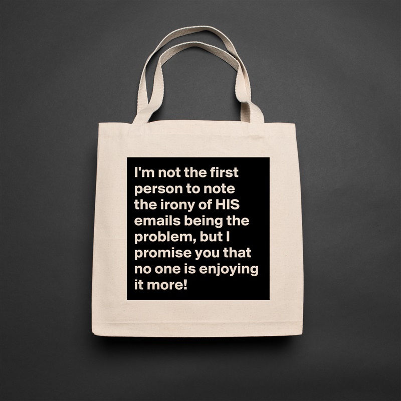 I'm not the first person to note the irony of HIS emails being the problem, but I promise you that no one is enjoying it more! Natural Eco Cotton Canvas Tote 