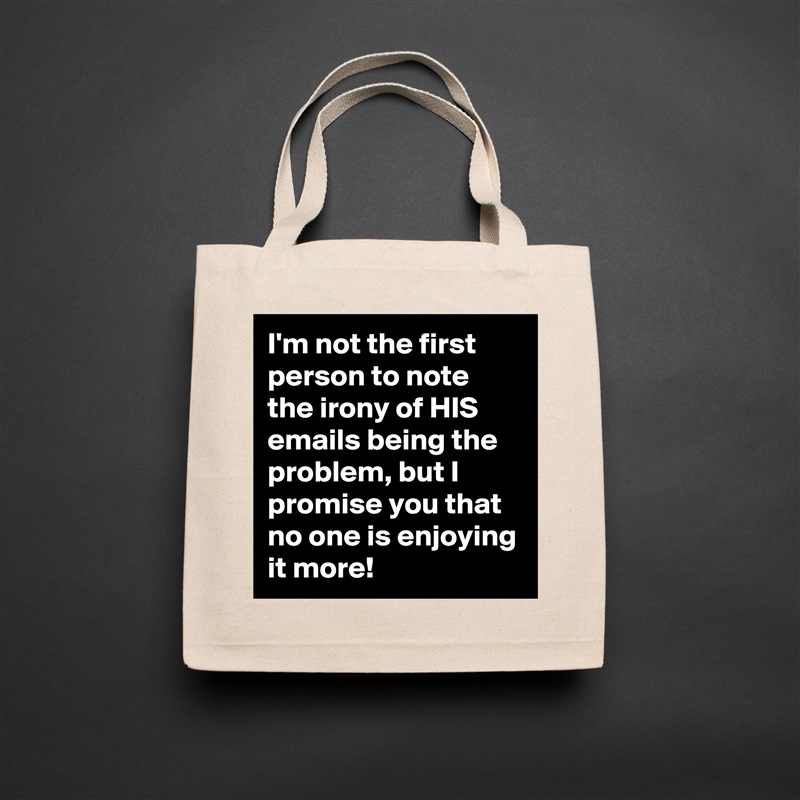 I'm not the first person to note the irony of HIS emails being the problem, but I promise you that no one is enjoying it more! Natural Eco Cotton Canvas Tote 