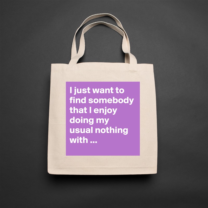 I just want to find somebody that I enjoy doing my usual nothing with ... Natural Eco Cotton Canvas Tote 