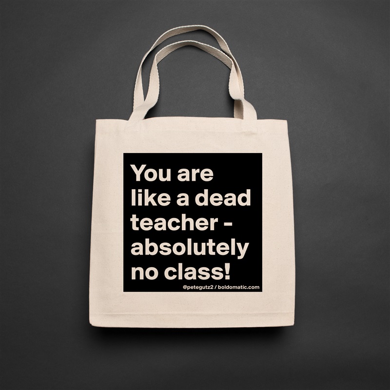 You are like a dead teacher - absolutely no class! Natural Eco Cotton Canvas Tote 