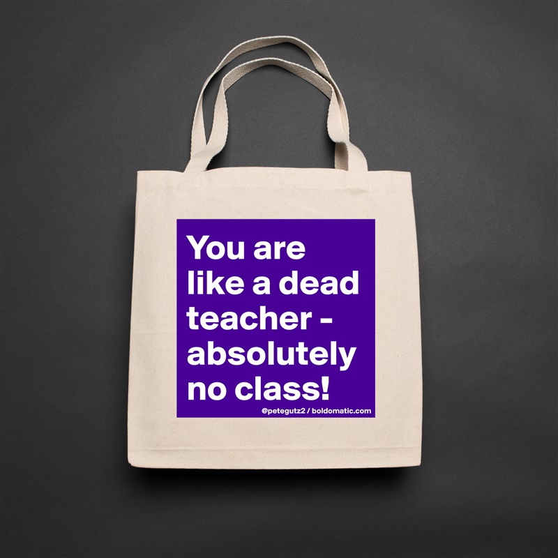 You are like a dead teacher - absolutely no class! Natural Eco Cotton Canvas Tote 