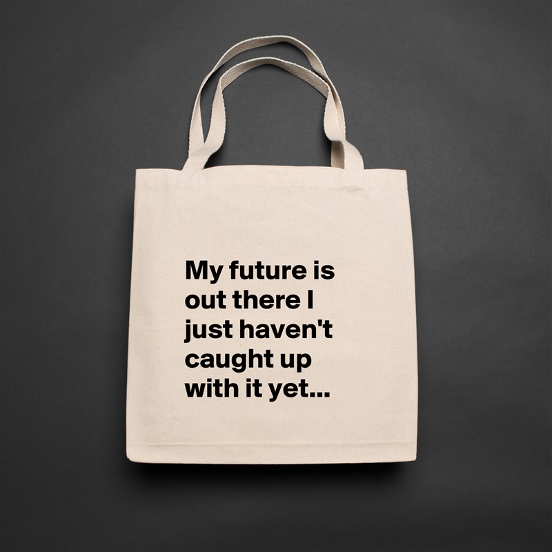 
My future is out there I just haven't caught up with it yet... Natural Eco Cotton Canvas Tote 