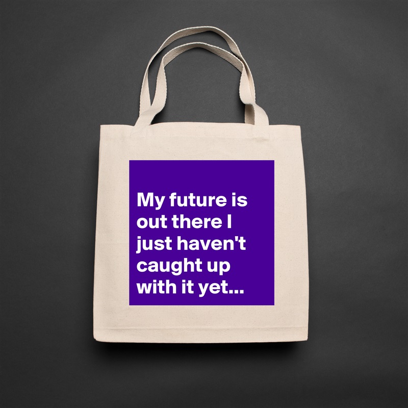 
My future is out there I just haven't caught up with it yet... Natural Eco Cotton Canvas Tote 