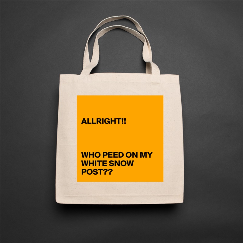 

ALLRIGHT!!



WHO PEED ON MY WHITE SNOW POST?? Natural Eco Cotton Canvas Tote 