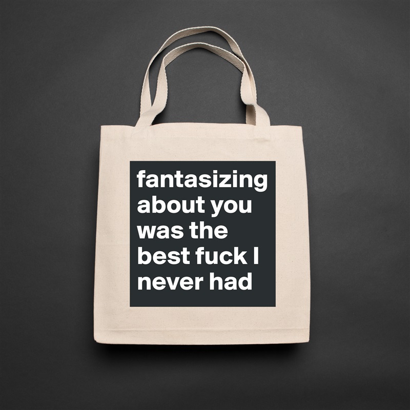 fantasizing about you was the best fuck I never had Natural Eco Cotton Canvas Tote 