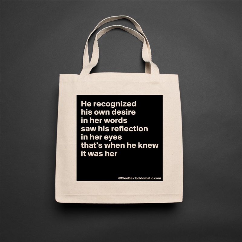 He recognized
his own desire
in her words
saw his reflection
in her eyes
that's when he knew
it was her

 Natural Eco Cotton Canvas Tote 