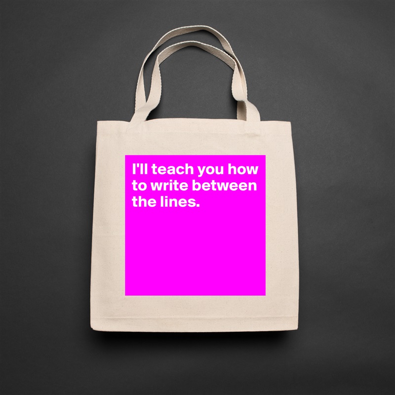 I'll teach you how to write between the lines.



 Natural Eco Cotton Canvas Tote 