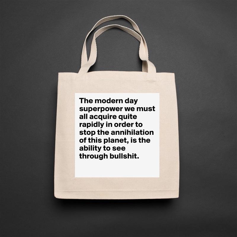 The modern day superpower we must all acquire quite rapidly in order to stop the annihilation of this planet, is the ability to see through bullshit. 
 Natural Eco Cotton Canvas Tote 