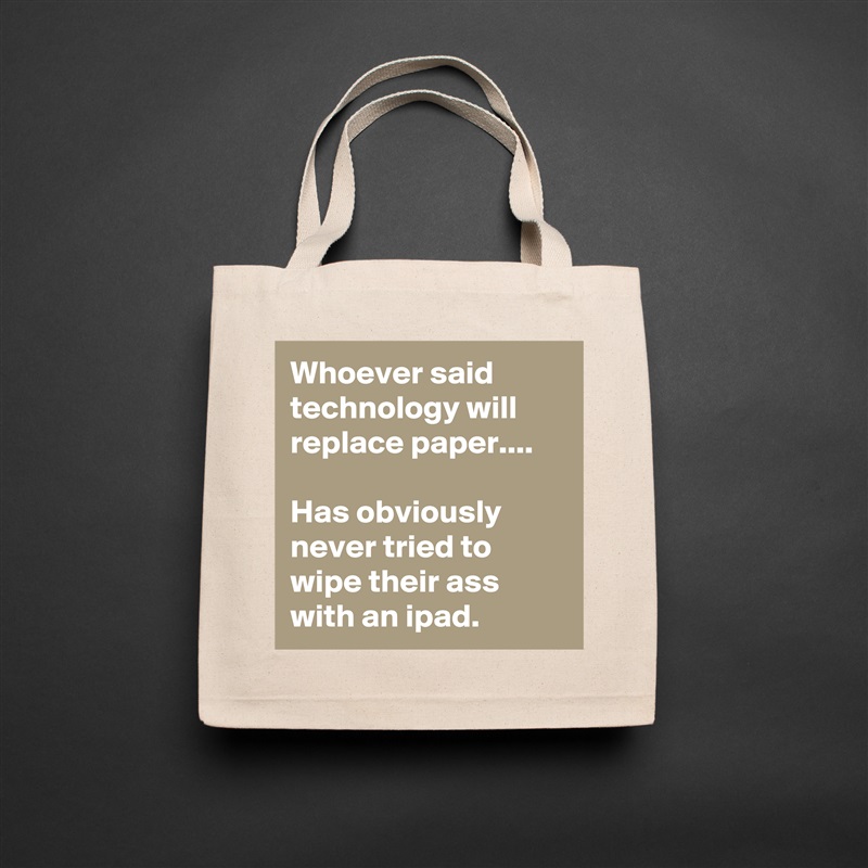 Whoever said technology will replace paper.... 

Has obviously never tried to wipe their ass with an ipad.  Natural Eco Cotton Canvas Tote 