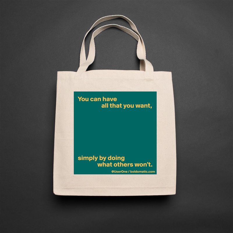 You can have 
                  all that you want,







simply by doing 
               what others won't. Natural Eco Cotton Canvas Tote 