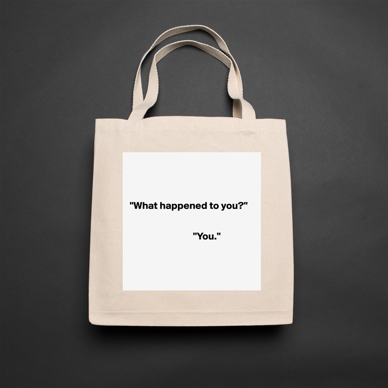 



"What happened to you?"

     
                               "You."



 Natural Eco Cotton Canvas Tote 