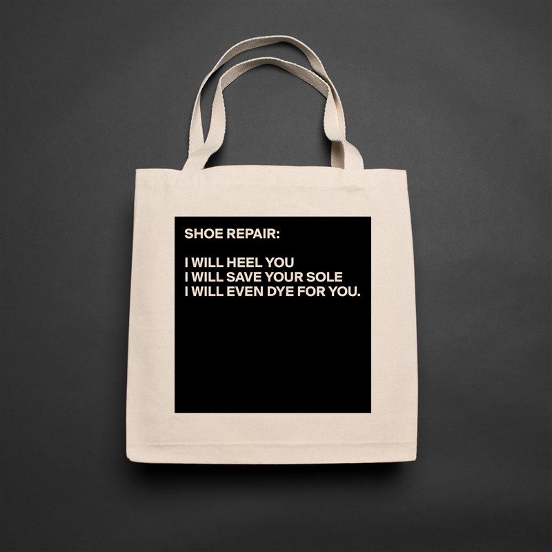 SHOE REPAIR:

I WILL HEEL YOU
I WILL SAVE YOUR SOLE
I WILL EVEN DYE FOR YOU.





 Natural Eco Cotton Canvas Tote 