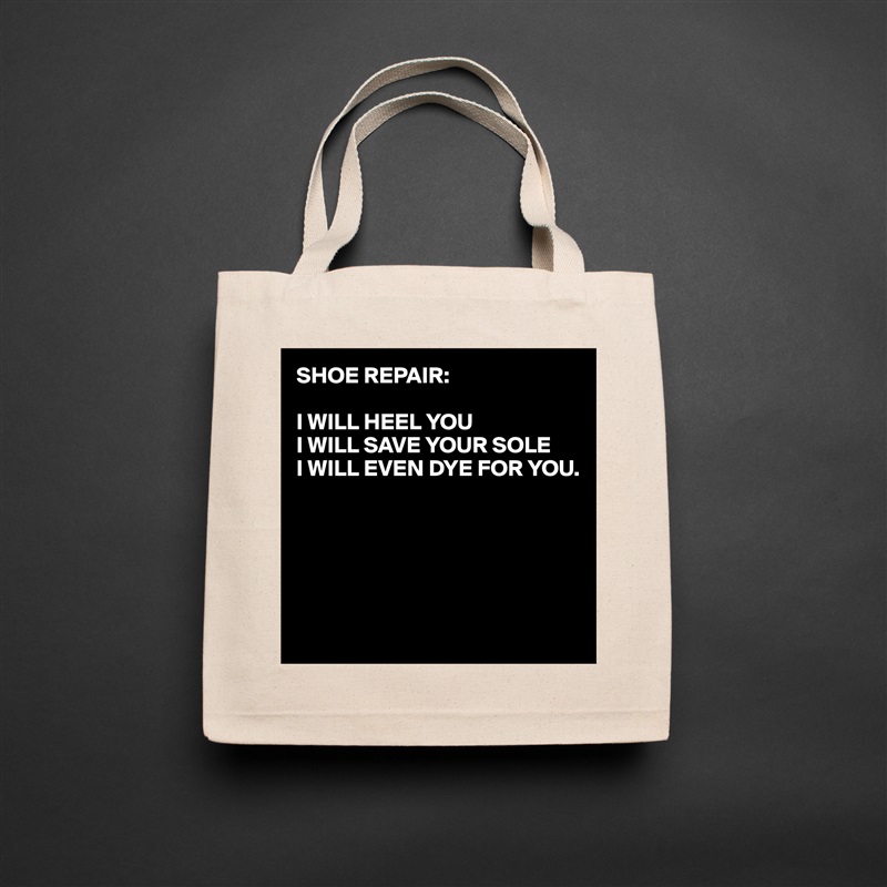 SHOE REPAIR:

I WILL HEEL YOU
I WILL SAVE YOUR SOLE
I WILL EVEN DYE FOR YOU.





 Natural Eco Cotton Canvas Tote 