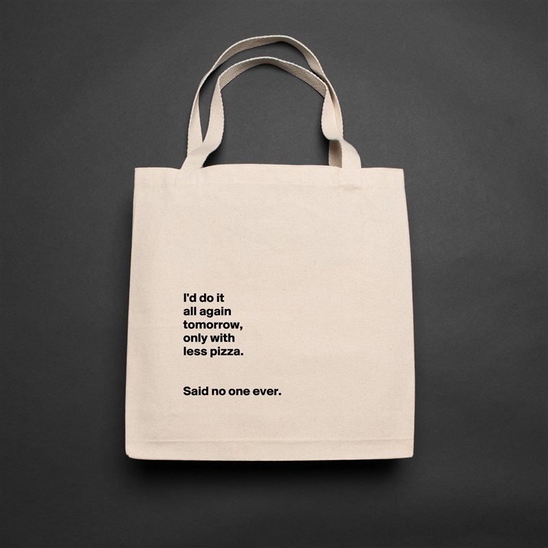 




I'd do it
all again
tomorrow, 
only with
less pizza. 


Said no one ever.  Natural Eco Cotton Canvas Tote 