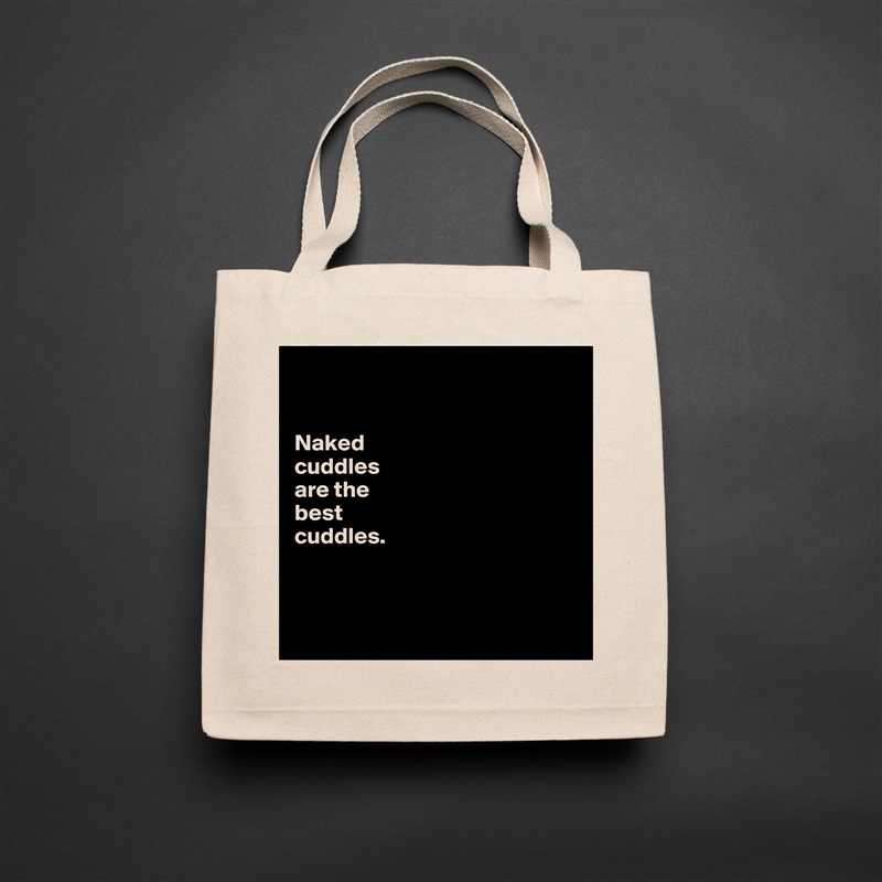 


Naked 
cuddles 
are the 
best 
cuddles. 



 Natural Eco Cotton Canvas Tote 