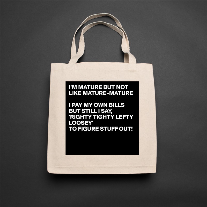 I'M MATURE BUT NOT LIKE MATURE-MATURE

I PAY MY OWN BILLS BUT STILL I SAY,
'RIGHTY TIGHTY LEFTY LOOSEY' 
TO FIGURE STUFF OUT!


 Natural Eco Cotton Canvas Tote 