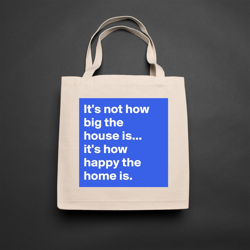It's not how big the house is... it's how happy the home is. Natural Eco Cotton Canvas Tote 