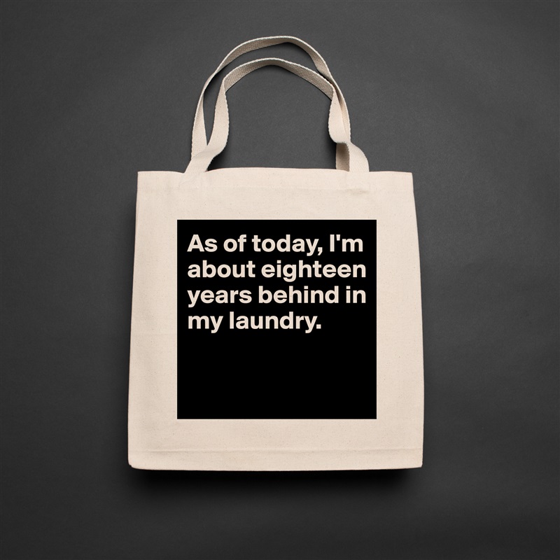 As of today, I'm about eighteen years behind in my laundry. 

 Natural Eco Cotton Canvas Tote 