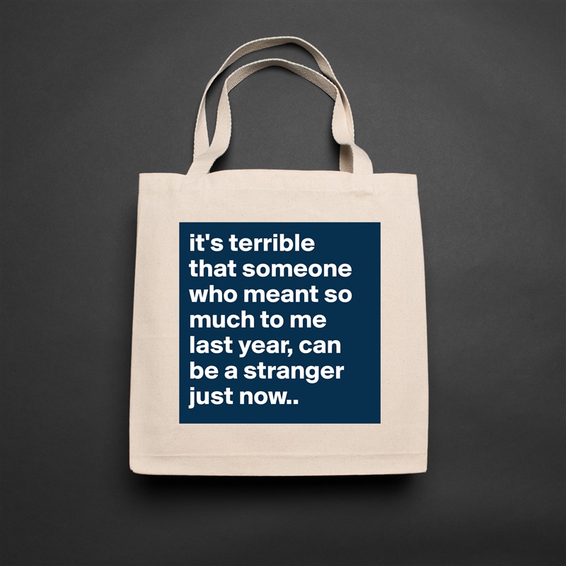 it's terrible 
that someone who meant so much to me last year, can be a stranger just now.. Natural Eco Cotton Canvas Tote 
