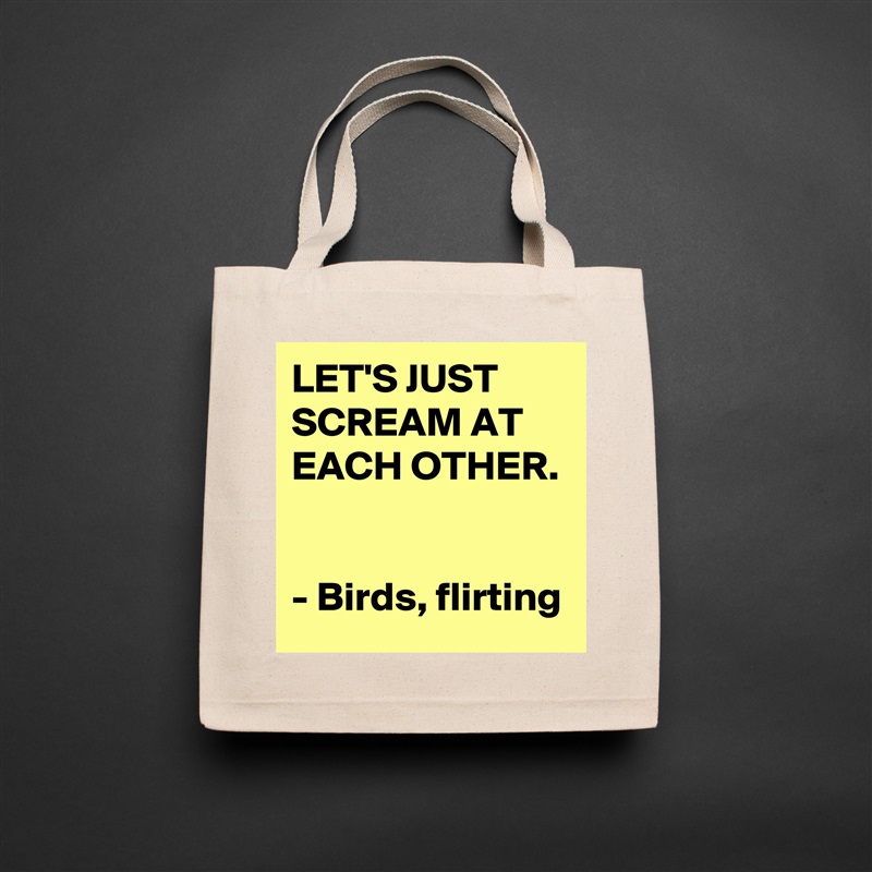 LET'S JUST SCREAM AT EACH OTHER. 

- Birds, flirting Natural Eco Cotton Canvas Tote 