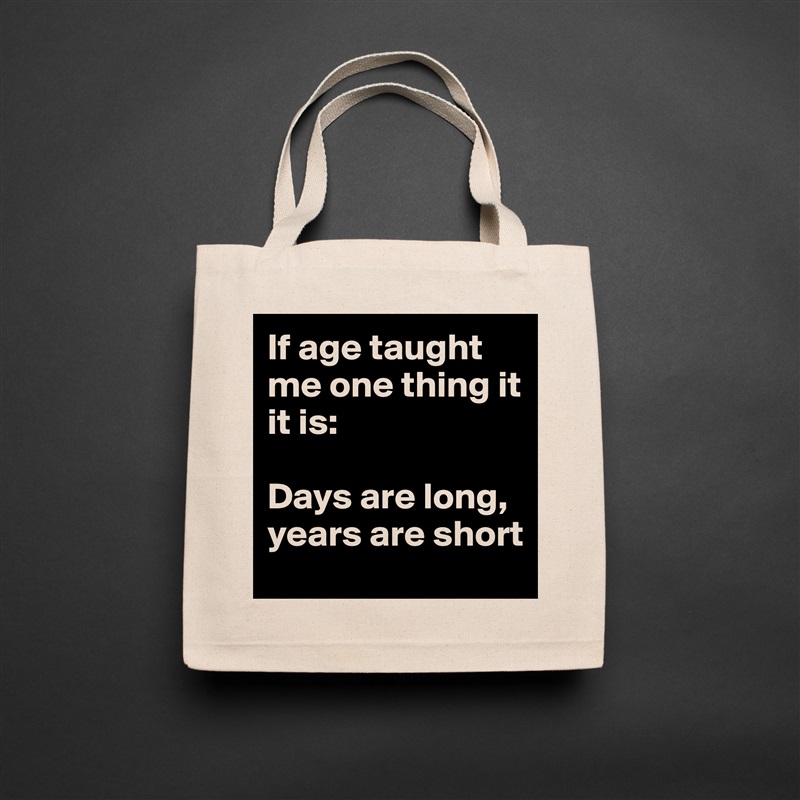 If age taught me one thing it it is: 

Days are long, 
years are short Natural Eco Cotton Canvas Tote 