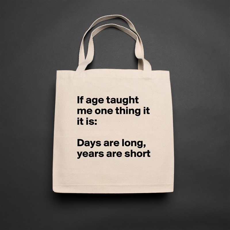If age taught me one thing it it is: 

Days are long, 
years are short Natural Eco Cotton Canvas Tote 