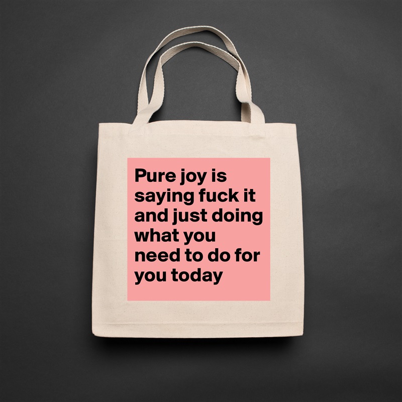 Pure joy is saying fuck it and just doing what you need to do for you today  Natural Eco Cotton Canvas Tote 