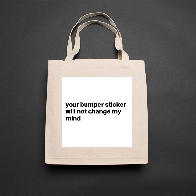 


your bumper sticker will not change my mind


 Natural Eco Cotton Canvas Tote 
