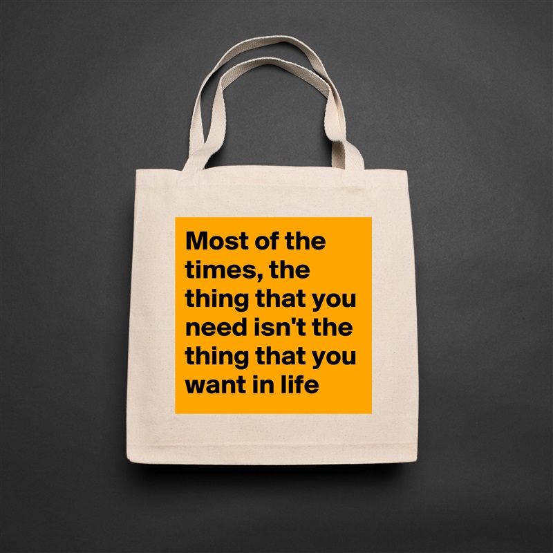 Most of the times, the thing that you need isn't the thing that you want in life Natural Eco Cotton Canvas Tote 
