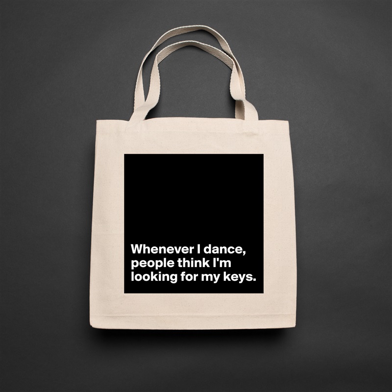 





Whenever I dance, people think I'm 
looking for my keys.  Natural Eco Cotton Canvas Tote 
