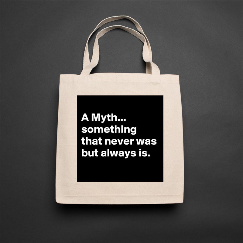 
A Myth...
something that never was but always is.
 Natural Eco Cotton Canvas Tote 